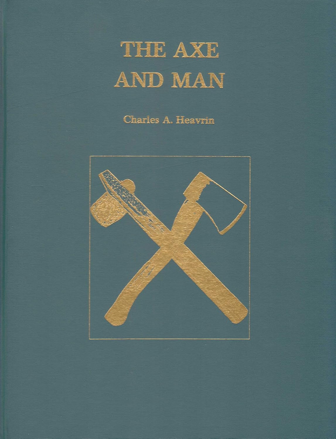 The Axe and Man: The History of Man's Early Technology as Exemplified by His Axe by Charles A. Heavrin