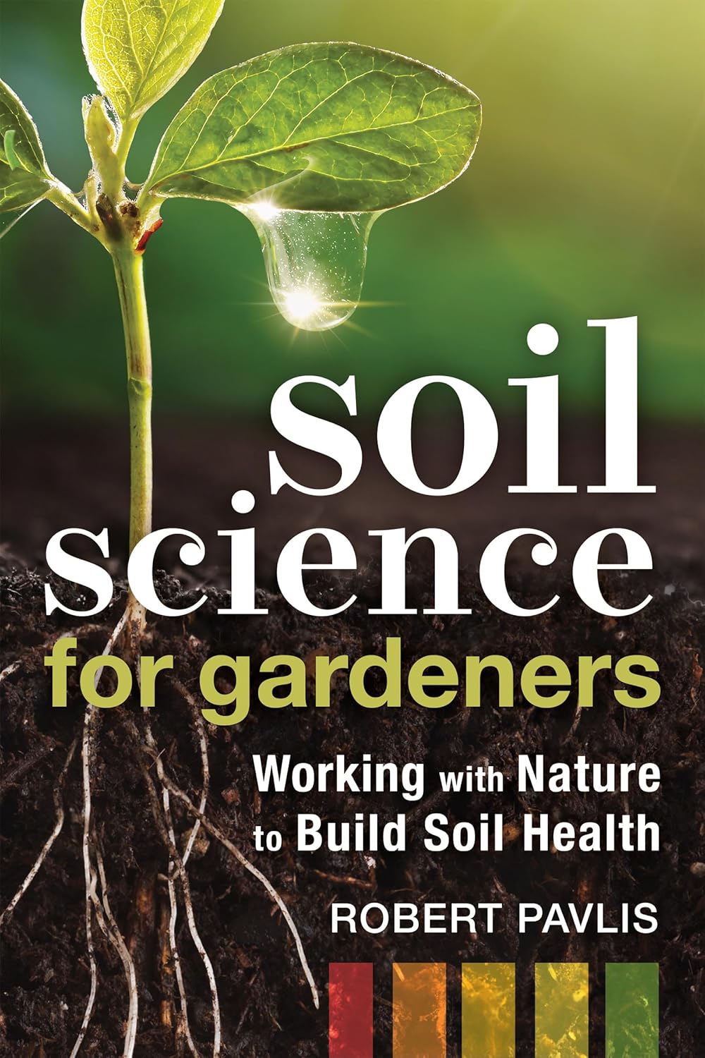 Soil Science for Gardeners: Working with Nature to Build Soil Health: Working with Nature to Build Soil Health