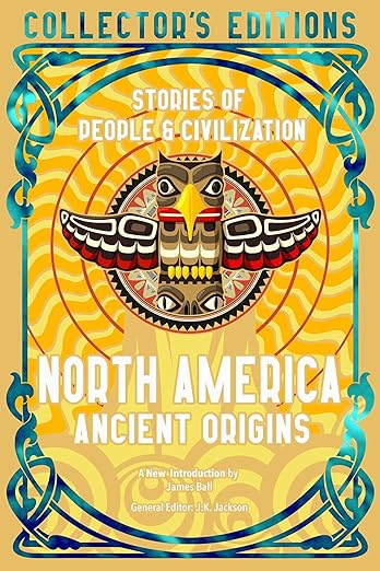 North America Ancient Origins: Stories of People & Civilization (Flame Tree Collector's Editions) by James Ball