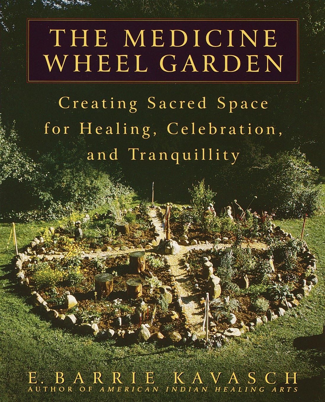 The Medicine Wheel Garden: Creating Sacred Space for Healing, Celebration, and Tranquillity: Creating Sacred Space for Healing, Celebration, and Tranquillity