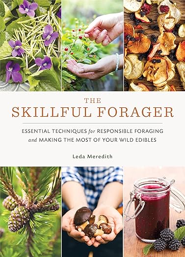 The Skillful Forager: Essential Techniques for Responsible Foraging and Making the Most of Your Wild Edibles: Essential Techniques for Responsible Foraging and Making the Most of Your Wild Edibles