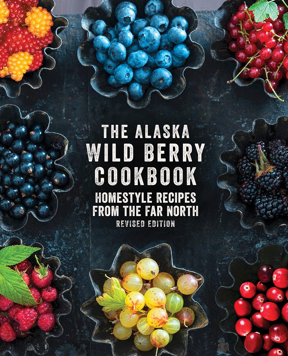 The Alaska Wild Berry Cookbook: Homestyle Recipes from the Far North, Revised Edition: Homestyle Recipes from the Far North, Revised Edition