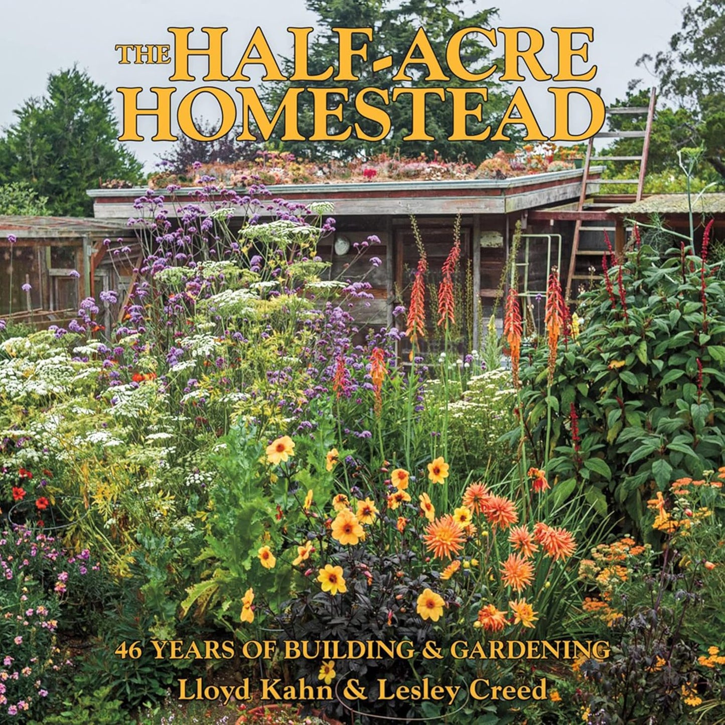 The Half-Acre Homestead: 46 Years of Building & Gardening by Lloyd Kahn & Lesley Creed