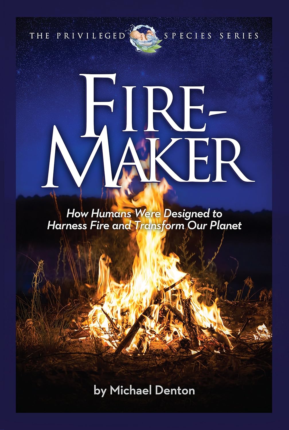 Fire-Maker Book: How Humans Were Designed to Harness Fire and Transform Our Planet by Michael Denton