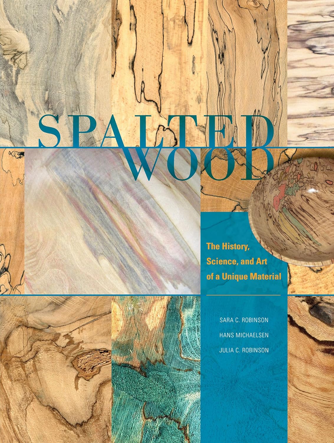Spalted Wood: The History, Science, and Art of a Unique Material by Sara C Robinson, Hans Michaelsen and Julia C. Robinson