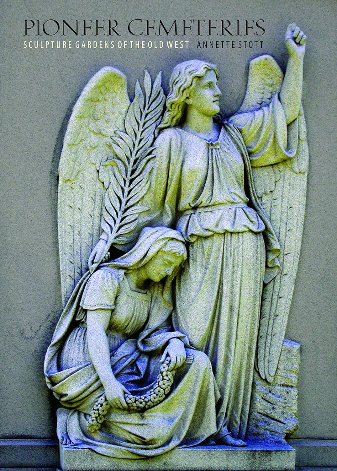 Pioneer Cemeteries: Sculpture Gardens of the Old West by Annette Stott