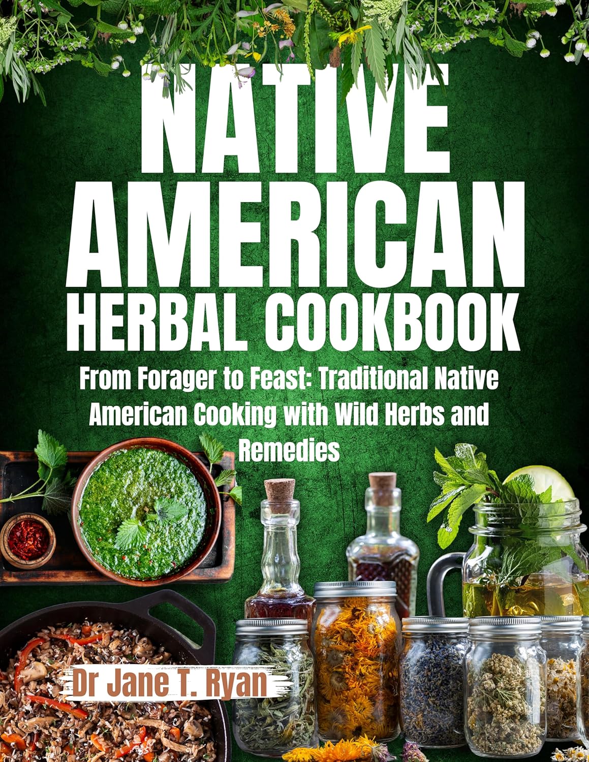 Native American Herbal Cookbook- From Forager to Feast: Traditional Native American Cooking with Wild Herbs and Remedies by Jane T Ryan