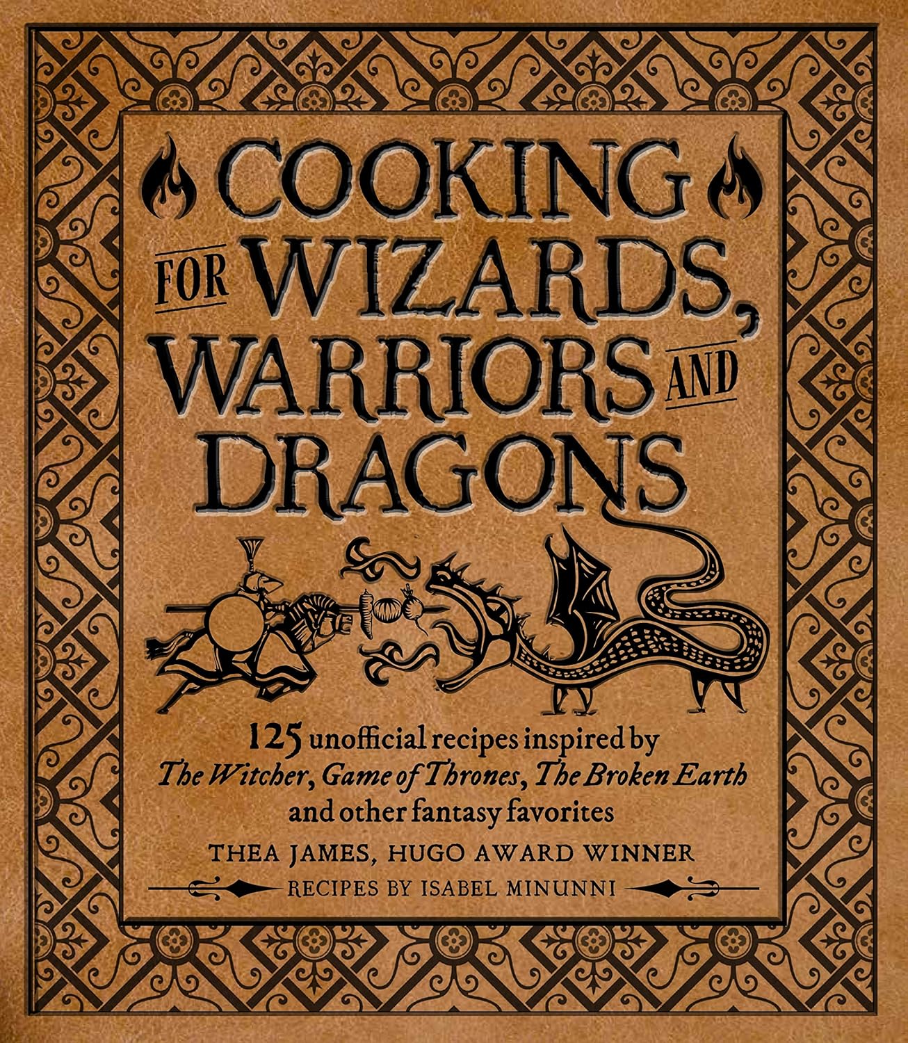Cooking for Wizards, Warriors and Dragons: 125 Unofficial Recipes Inspired by the Witcher, Game of Thrones, the Broken Earth and Other Fantasy Favorites by Thea James & Isabel Minunni