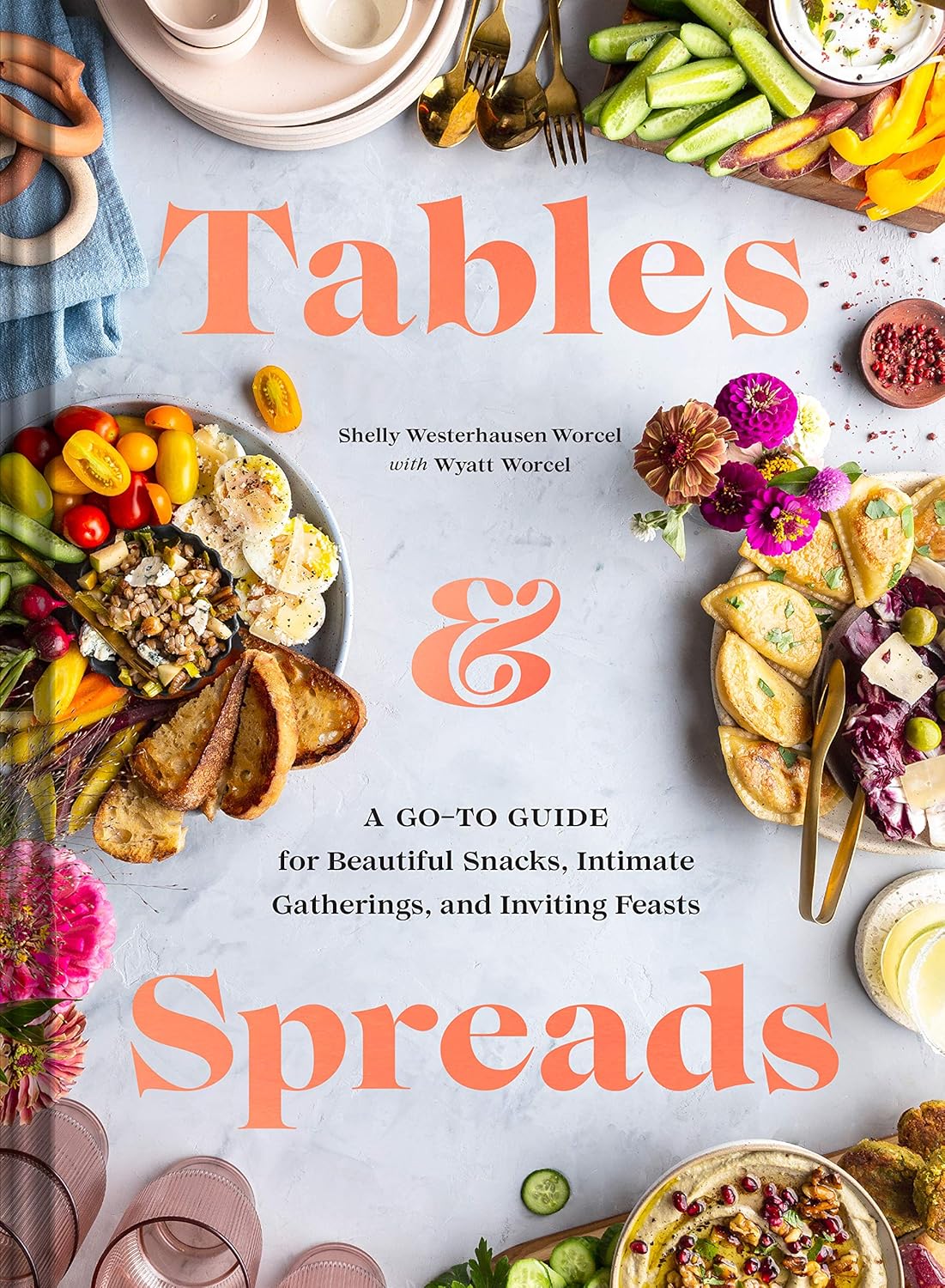Tables & Spreads: A Go-To Guide for Beautiful Snacks, Intimate Gatherings, and Inviting Feasts: A Go-To Guide for Beautiful Snacks, Intimate Gatherings, and Inviting Feasts