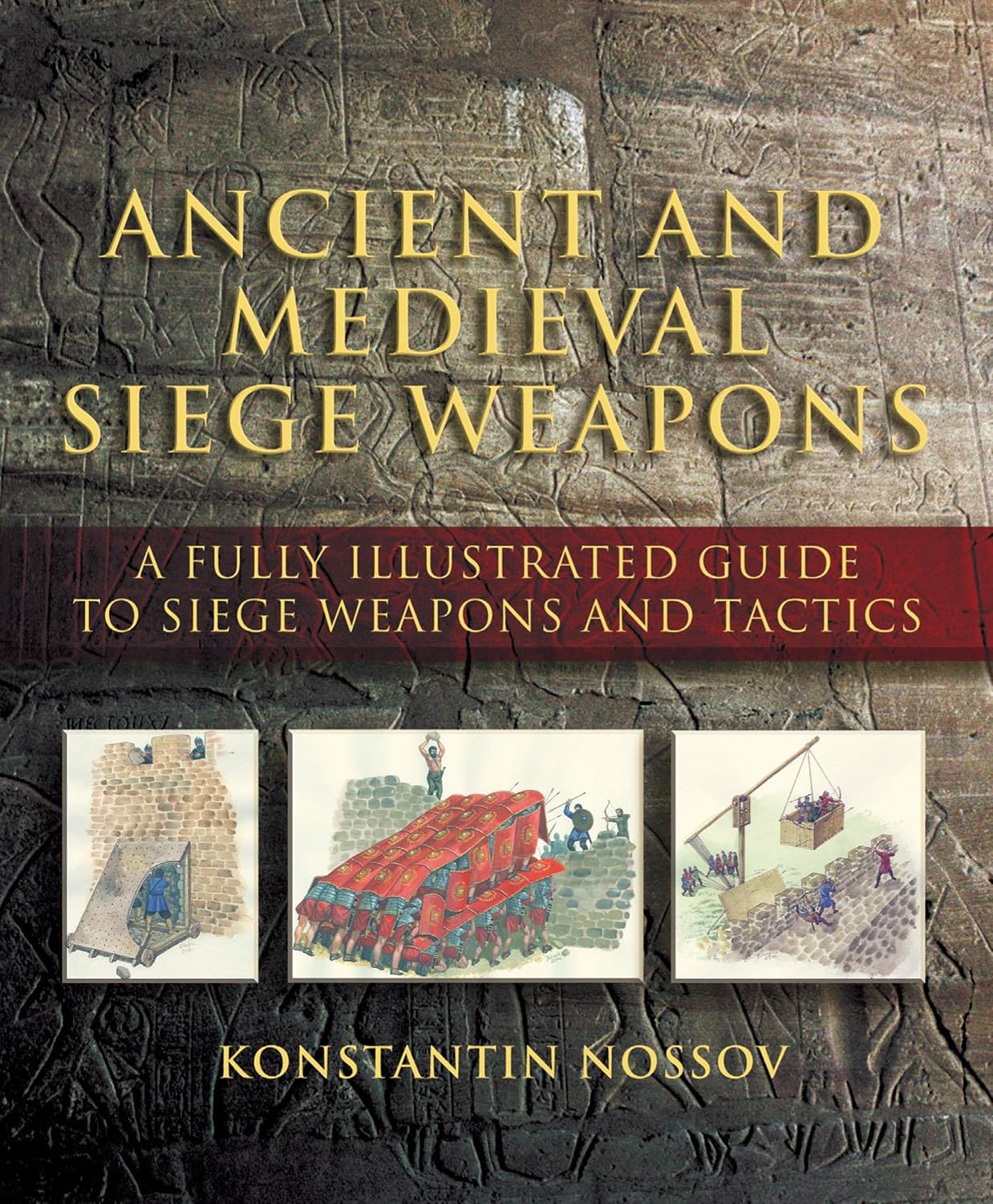 Ancient and Medieval Siege Weapons: A Fully Illustrated Guide To Siege Weapons And Tactics by Konstantin Nossov