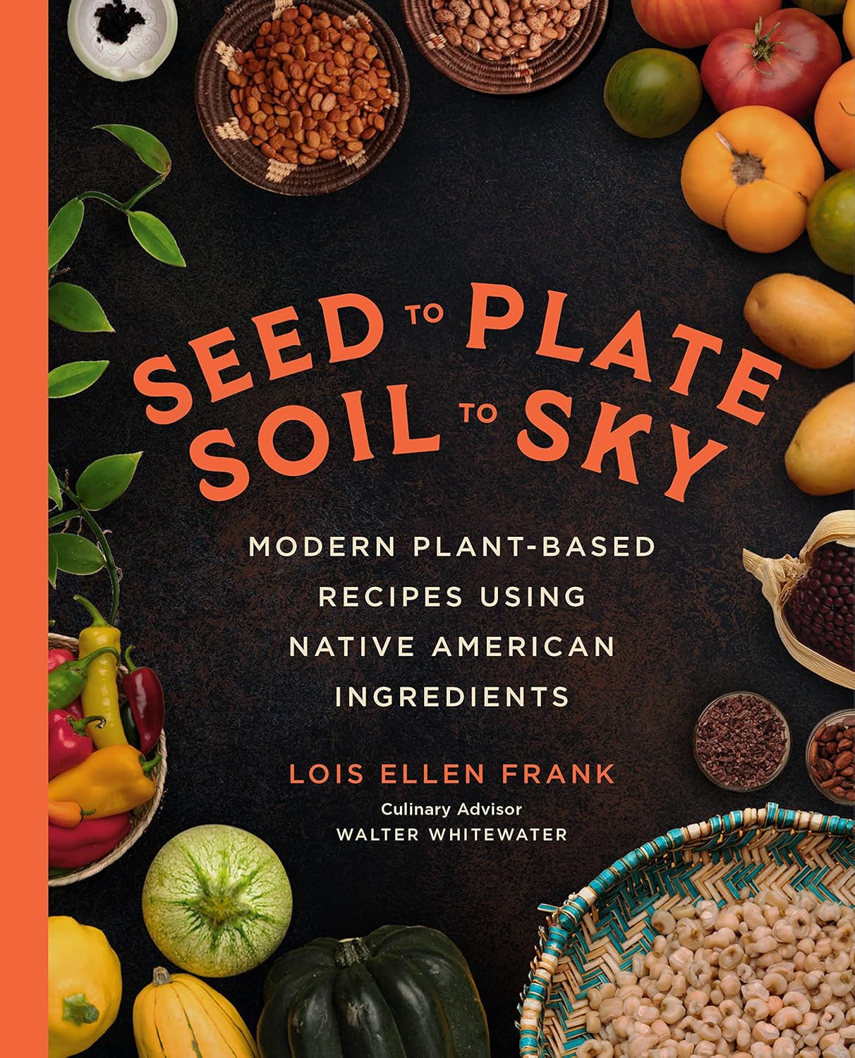 Seed to Plate, Soil to Sky: Modern Plant-Based Recipes Using Native American Ingredients: Modern Plant-Based Recipes Using Native American Ingredients