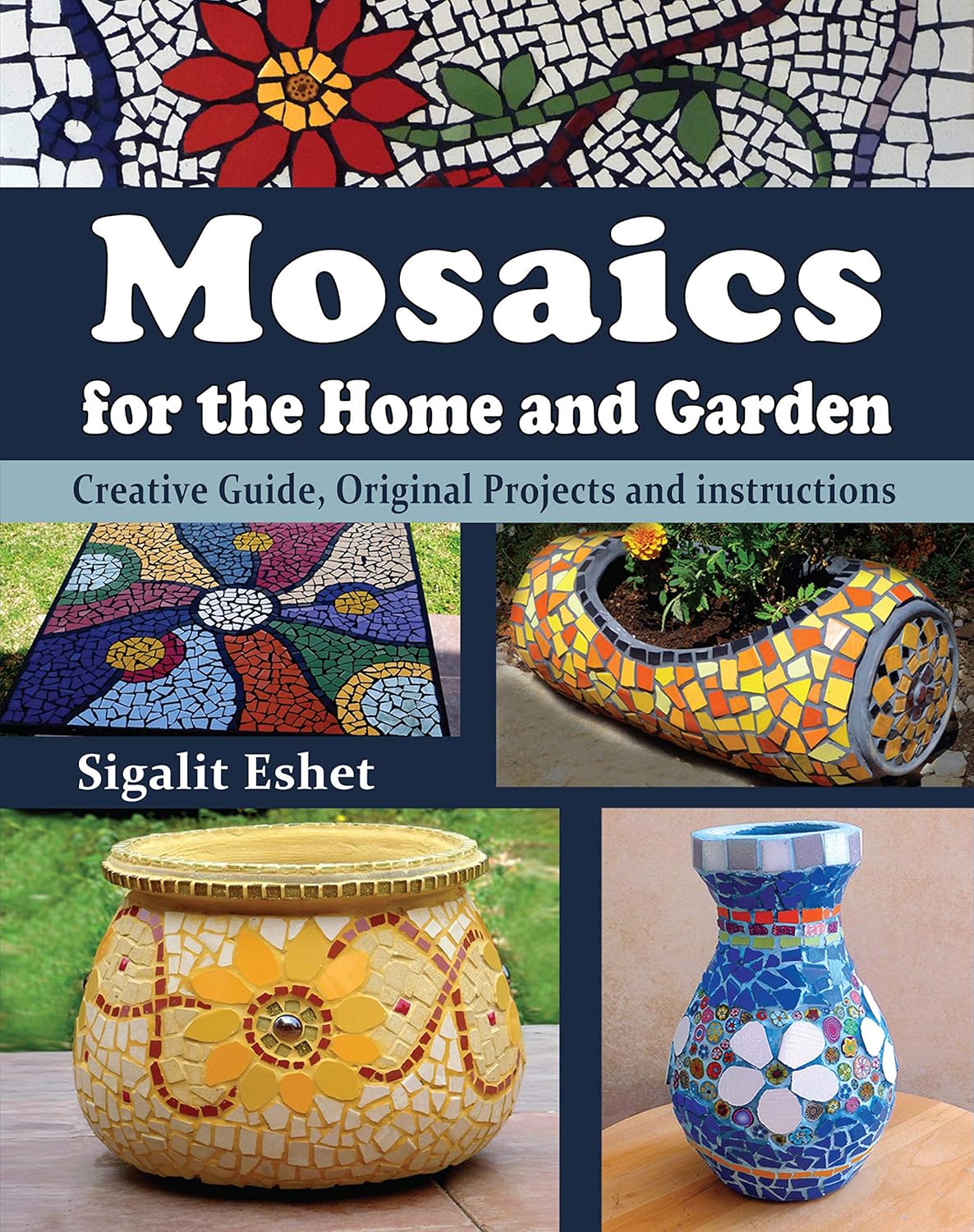 Mosaics for the Home and Garden: Creative Guide, Original Projects and Instructions by Sigalit Eshet