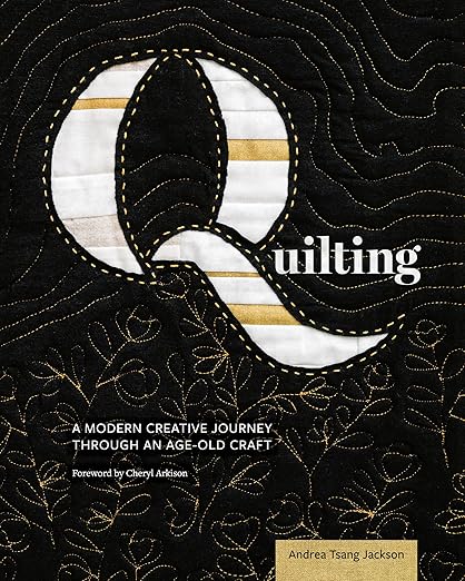 Quilting: A Modern Creative Journey Through an Age-Old Craft by Andrea Tsang Jackson