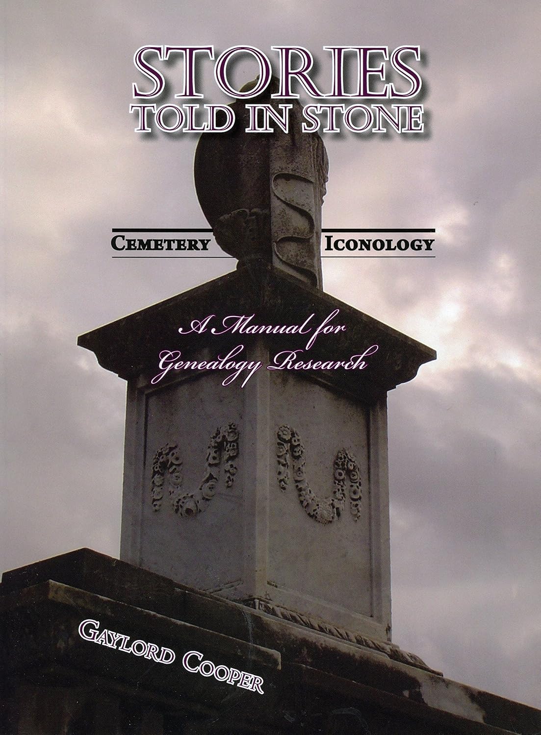 Stories Told in Stone: Cemetery Iconology- A Manual for Genealogy Research by Gaylord Cooper