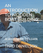 An Introduction to Wooden Boat Building: Always More to Learn Contributor(s): Danielson, Thad (Illustrator) , Danielson, Thad (Photographer) , Danielson, Thad (Author