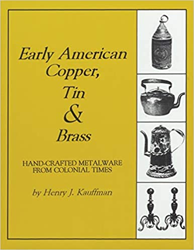 Early American Copper, Tin & Brass: Hancrafted Metalware from Colonial Times