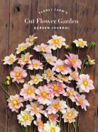 Floret Farm's Cut Flower Garden: Garden Journal: (Gifts for Floral Designers, Gifts for Women, Floral Journal) (Floret Farms X Chronicle Books) Contributor(s): Benzakein, Erin (Author) , Waite, Michele M (Photographer)
