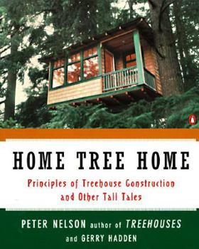 Home Tree Home: Principles of Treehouse Construction and Other Tall Tales by Peter Nelson & Gerry Hadden
