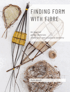 Finding Form with Fibre: be inspired, gather materials, and create your own sculptural basketry Contributor(s): Woods, Ruth (Author)