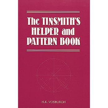 The Tinsmith's Helper and Pattern Book: With Useful Rules, Diagrams and Tables