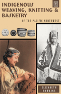 Indigenous Weaving, Knitting & Basketry: of the Pacific Northwest Contributor(s): Hawkins, Elizabeth (Author)