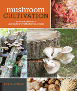 Mushroom Cultivation: An Illustrated Guide to Growing Your Own Mushrooms at Home Contributor(s): Lynch, Tavis (Author)