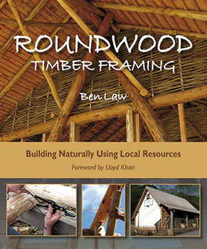 Roundwood Timber Framing: Building Naturally Using Local Resources by Ben Law