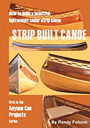 Strip Built Canoe: : How to build a beautiful, lightweight, cedar strip canoe (Anyone Can Projects) Contributor(s): Folsom, Randy (Author)