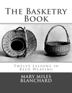 The Basketry Book: Twelve Lessons in Reed Weaving Contributor(s): Chambers, Roger (Introduction by) , Miles Blanchard, Mary (Author)