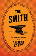 The Smith - The Traditions and Lore of an Ancient Craft Contributor(s): Robins, Frederick W (Author)