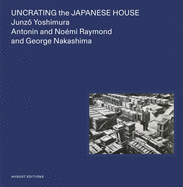 Uncrating the Japanese House by Junzo Yoshimura, Antonin & Noémi Raymond & George Nakashima