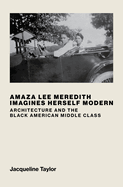 Amaza Lee Meredith Imagines Herself Modern: Architecture and the Black American Middle Class Contributor(s): Taylor, Jacqueline (Author)