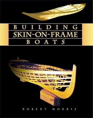 Building Skin-On-Frame Boats: Building on a Ten... by Robert Morris