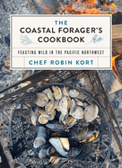 The Coastal Forager's Cookbook: Feasting Wild in the Pacific Northwest - PGW Contributor(s): Kort, Robin (Author)