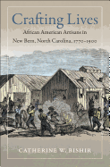 Crafting Lives: African American Artisans in New Bern, North Carolina, 1770-1900 Contributor(s): Bishir, Catherine W (Author)