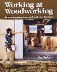 Working at Woodworking: How to Organize Your Shop and Your Business by Jim Tolpin