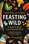 Feasting Wild: In Search of the Last Untamed Food - PGW Contributor(s): La Cerva, Gina Rae (Author)
