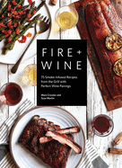 Fire + Wine: 75 Smoke-Infused Recipes from the Grill with Perfect Wine Pairings (Fire + Wine) Contributor(s): Cressler, Mary (Author) , Martin, Sean (Author)