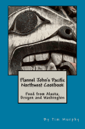 Flannel John's Pacific Northwest Cookbook: Food from Alaska, Oregon and Washington (Cookbook for Guys #26) Contributor(s): Murphy, Tim (Author)