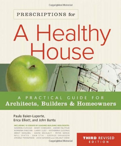 Prescriptions for a Healthy House, 3rd Edition: A Practical Guide for Architects, Builders Homeowners Paula Baker-Laporte; Erica Elliott; John Banta