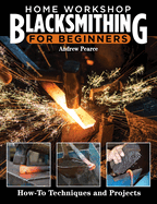 Home Workshop Blacksmithing for Beginners: How-To Techniques and Projects Contributor(s)