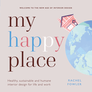 My Happy Place: Healthy, Sustainable and Humane Interior Design for Life and Work