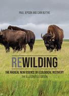 Rewilding: The Radical New Science of Ecological Recovery: The Illustrated Edition: The Radical New Science of Ecological Recovery: The Illustrated Edition