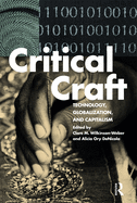 Critical Craft: Technology, Globalization, and Capitalism (1ST ed.) Contributor(s): Wilkinson-Weber, Clare M (Editor) , Denicola, Alicia Ory (Editor)