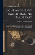 Light and Heavy Timber Framing Made Easy: Balloon Framing, Mixed Framing, Heavy Timber Framing, Houses, Factories, Bridges, Barns, Rinks, Timber-Roofs, and All Other Kinds of Timber Buildings