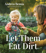 Let Them Eat Dirt: Homemade Baby Food to Nourish Your Family Contributor(s): Bemis, Andrea (Author)