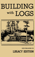 Building With Logs (Legacy Edition): A Classic Manual On Building Log Cabins, Shelters, Shacks, Lookouts, and Cabin Furniture For Forest Life (Legacy) (Library of American Outdoors Classics #15) Contributor(s): U S Forest Service (Author)