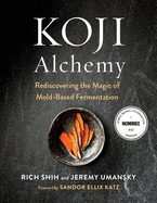 Koji Alchemy: Rediscovering the Magic of Mold-Based Fermentation (Soy Sauce, Miso, Sake, Mirin, Amazake, Charcuterie) Contributor(s): Umansky, Jeremy (Author) , Shih, Rich (Author) , Katz, Sandor Ellix (Foreword by)