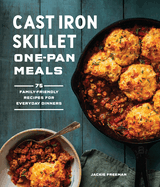 Cast Iron Skillet One-Pan Meals: 75 Family-Friendly Recipes for Everyday Dinners Contributor(s): Freeman, Jackie (Author)