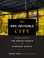The 99% Invisible City: A Field Guide to the Hidden World of Everyday Design Contributor(s): Mars, Roman (Author) , Kohlstedt, Kurt (Author)